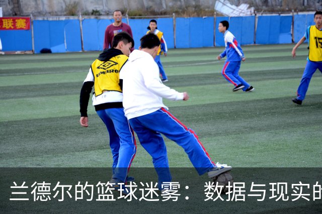 兰德尔的篮球迷雾：数据与现实的较量