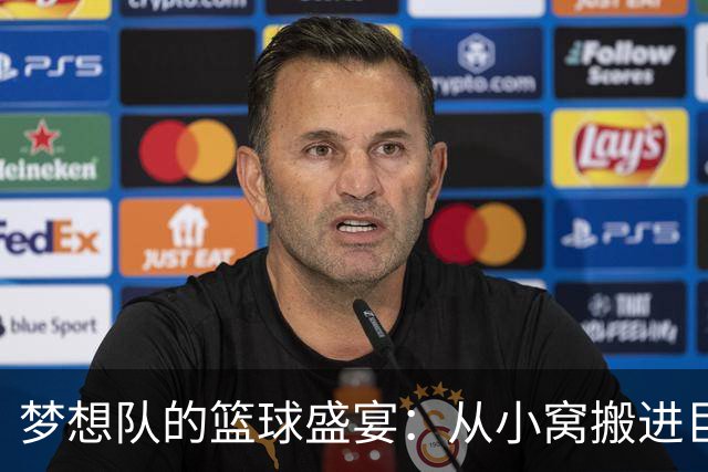 梦想队的篮球盛宴：从小窝搬进巨无霸球场