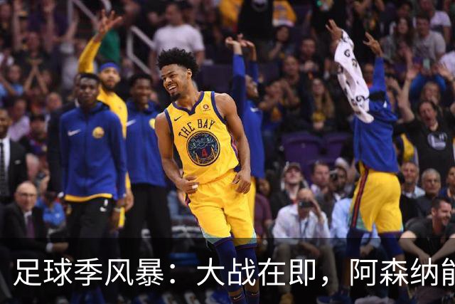 足球季风暴：大战在即，阿森纳能否横扫八连胜？